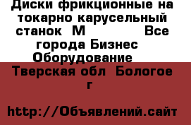 Диски фрикционные на токарно-карусельный станок 1М553, 1531 - Все города Бизнес » Оборудование   . Тверская обл.,Бологое г.